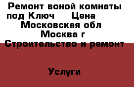 Ремонт воной комнаты под Ключ!  › Цена ­ 800 - Московская обл., Москва г. Строительство и ремонт » Услуги   